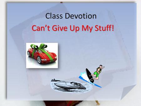 Class Devotion Can’t Give Up My Stuff!. Matthew 19:21-24 (NIV) esus answered, If you want to be perfect, go, sell your possessions and give to the poor,