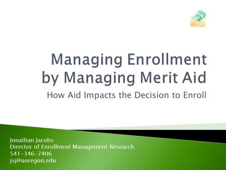 How Aid Impacts the Decision to Enroll Jonathan Jacobs Director of Enrollment Management Research 541-346-7406