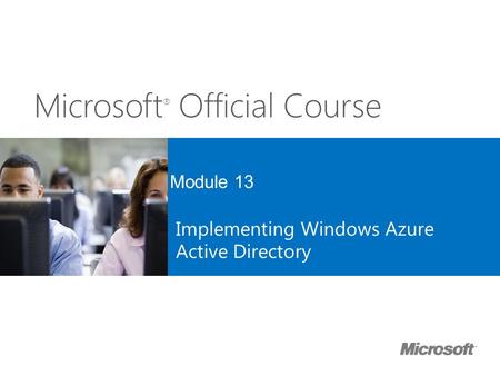 Microsoft ® Official Course Module 13 Implementing Windows Azure Active Directory.