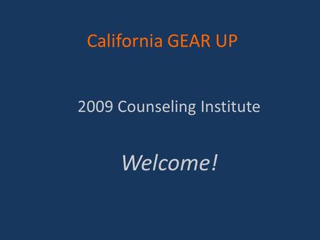 California GEAR UP 2009 Counseling Institute Welcome!