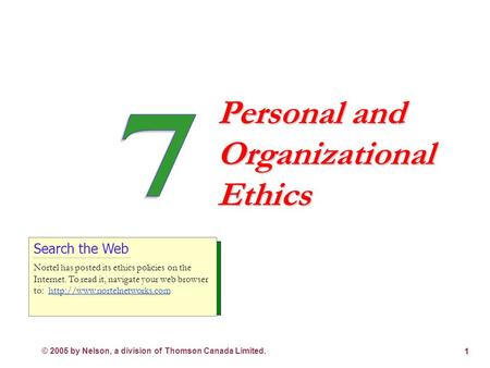 © 2005 by Nelson, a division of Thomson Canada Limited. 1 Personal and Organizational Ethics Search the Web Nortel has posted its ethics policies on the.