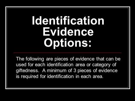 Identification Evidence Options: The following are pieces of evidence that can be used for each identification area or category of giftedness. A minimum.