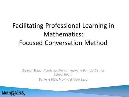 Facilitating Professional Learning in Mathematics: Focused Conversation Method Eleanor Skead, Aboriginal Advisor Keewatin-Patricia District School Board.