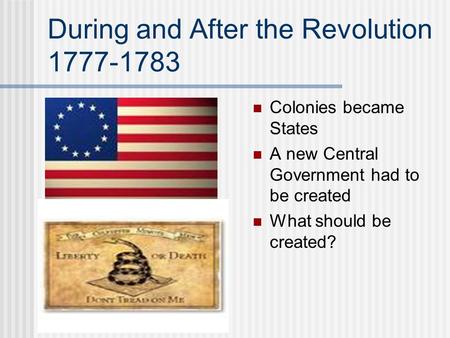 During and After the Revolution 1777-1783 Colonies became States A new Central Government had to be created What should be created?