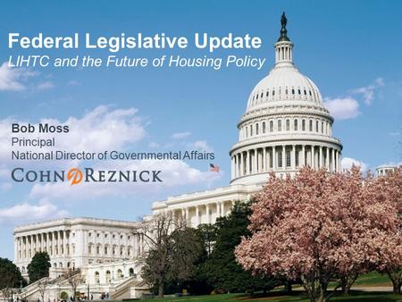 Bob Moss Principal National Director of Governmental Affairs Federal Legislative Update LIHTC and the Future of Housing Policy.