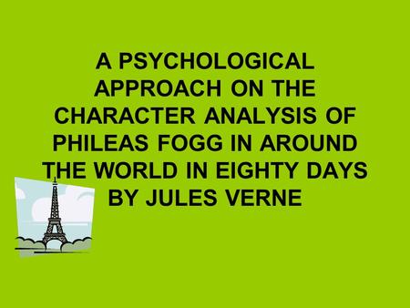 A PSYCHOLOGICAL APPROACH ON THE CHARACTER ANALYSIS OF PHILEAS FOGG IN AROUND THE WORLD IN EIGHTY DAYS BY JULES VERNE.