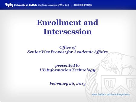 Enrollment and Intersession Office of Senior Vice Provost for Academic Affairs presented to UB Information Technology February 26, 2013.