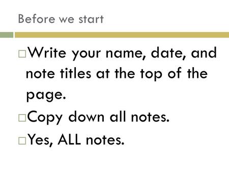 Before we start  Write your name, date, and note titles at the top of the page.  Copy down all notes.  Yes, ALL notes.