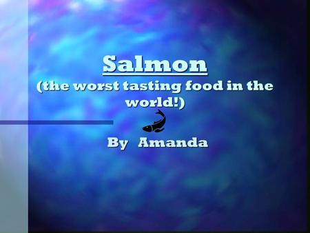 Salmon (the worst tasting food in the world!) By Amanda.