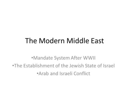 The Modern Middle East Mandate System After WWII The Establishment of the Jewish State of Israel Arab and Israeli Conflict.