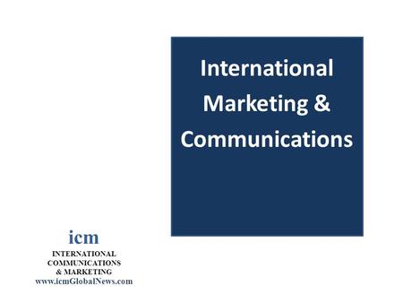Icm INTERNATIONAL COMMUNICATIONS & MARKETING www.icmGlobalNews.com International Marketing & Communications.
