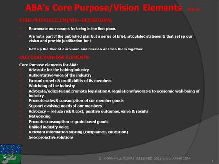 1 ABA’s Core Purpose/Vision Elements TAB 4a CORE PURPOSE ELEMENTS--DEFINITIONS: Enumerate our reasons for being in the first place. Are not a part of the.