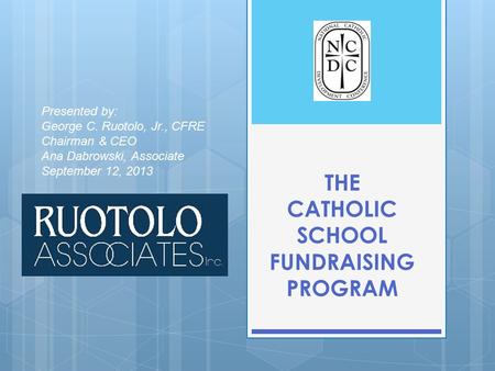 THE CATHOLIC SCHOOL FUNDRAISING PROGRAM Presented by: George C. Ruotolo, Jr., CFRE Chairman & CEO Ana Dabrowski, Associate September 12, 2013.
