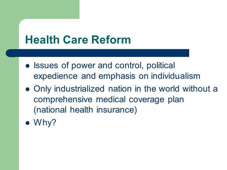 Health Care Reform Issues of power and control, political expedience and emphasis on individualism Only industrialized nation in the world without a comprehensive.