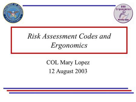 Risk Assessment Codes and Ergonomics COL Mary Lopez 12 August 2003.