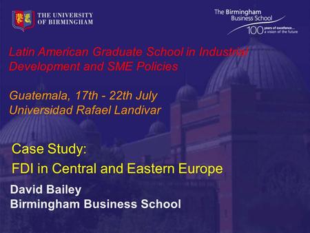 Latin American Graduate School in Industrial Development and SME Policies Guatemala, 17th - 22th July Universidad Rafael Landivar David Bailey Birmingham.