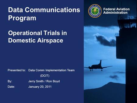 Federal Aviation Administration Data Communications Program Operational Trials in Domestic Airspace Presented to:Data Comm Implementation Team (DCIT) By:Jerry.