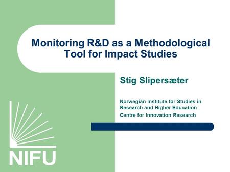 Monitoring R&D as a Methodological Tool for Impact Studies Stig Slipersæter Norwegian Institute for Studies in Research and Higher Education Centre for.
