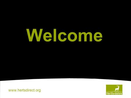 Www.hertsdirect.org Welcome. www.hertsdirect.org This Evening 6.15pm – 6.45pm Coffee, Cake and Community Project Display 6.45pm – 7.30pm Presentation.