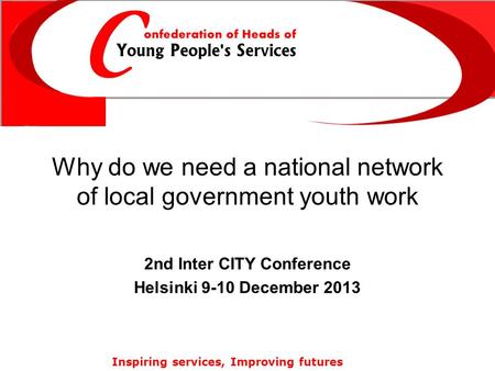 Inspiring services, Improving futures Why do we need a national network of local government youth work 2nd Inter CITY Conference Helsinki 9-10 December.
