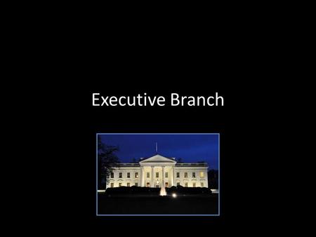 Executive Branch. Executive Office Advise the president on important matters White House Staff – “the President’s people” Vice President – Only job given.