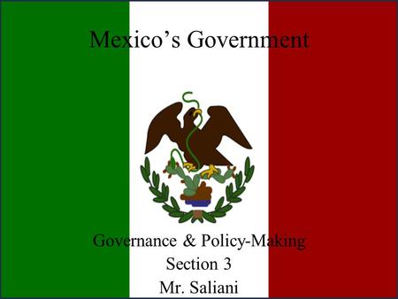 Mexico’s Government Governance & Policy-Making Section 3 Mr. Saliani.