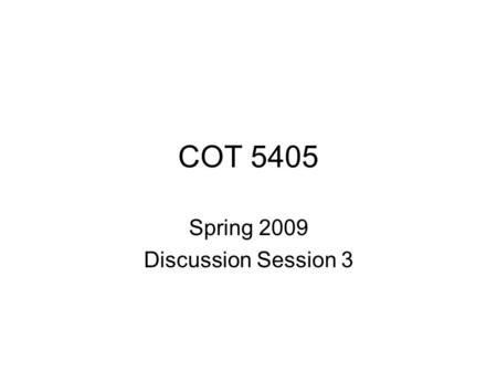COT 5405 Spring 2009 Discussion Session 3. Introduction Our weekly discussion class are like organized TA office hours. Here we encourage students to.