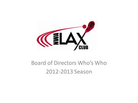 Board of Directors Who’s Who 2012-2013 Season. Abe Badeen Position: Field Director Kids in LAX: Lauren (HS Girls) LAX Background (Years Played/Coached,