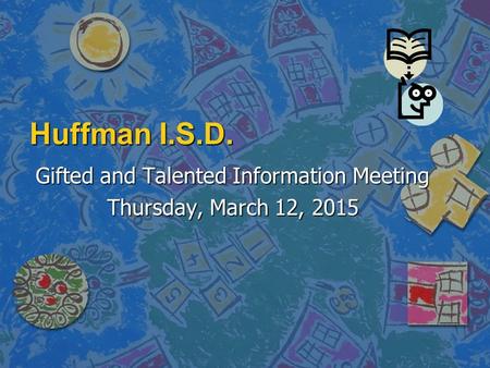 Huffman I.S.D. Gifted and Talented Information Meeting Thursday, March 12, 2015.