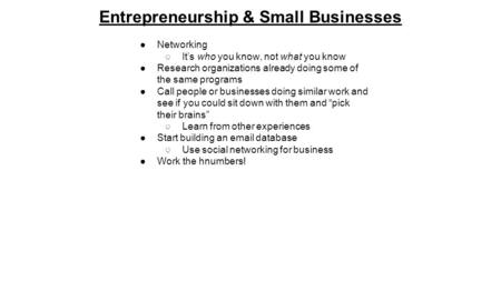 Entrepreneurship & Small Businesses ●Networking ○It’s who you know, not what you know ●Research organizations already doing some of the same programs ●Call.