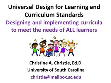 Universal Design for Learning and Curriculum Standards Designing and implementing curricula to meet the needs of ALL learners Christine A. Christle, Ed.D.
