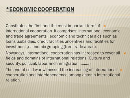  Constitutes the first and the most important form of international cooperation.It comprises: international economic and trade agreements, economic and.