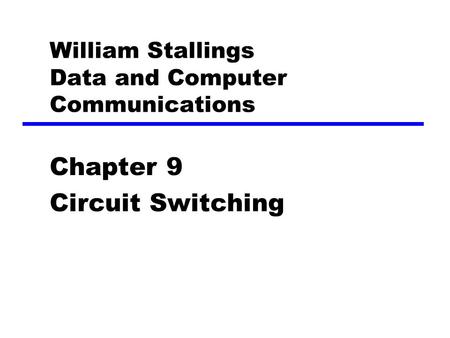 William Stallings Data and Computer Communications Chapter 9 Circuit Switching.