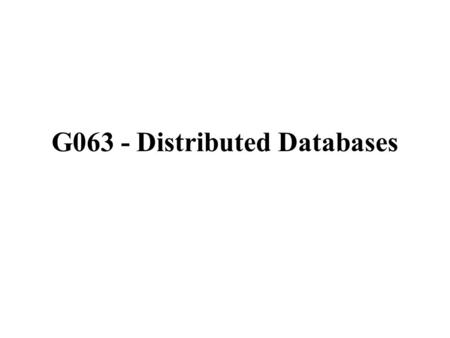 G063 - Distributed Databases. Learning Objectives: By the end of this topic you should be able to: explain how databases may be stored in more than one.