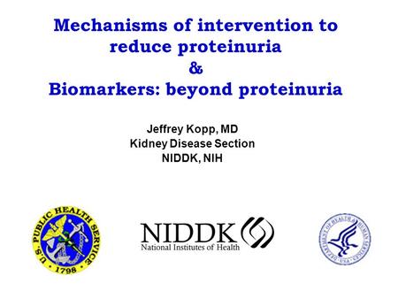Mechanisms of intervention to reduce proteinuria & Biomarkers: beyond proteinuria Jeffrey Kopp, MD Kidney Disease Section NIDDK, NIH.