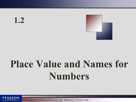 Copyright © 2011 Pearson Education, Inc. Publishing as Prentice Hall. 1.2 Place Value and Names for Numbers.