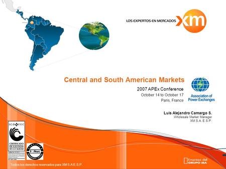 Todos los derechos reservados para XM S.A E.S.P. 2007 APEx Conference October 14 to October 17 Paris, France Central and South American Markets Luis Alejandro.