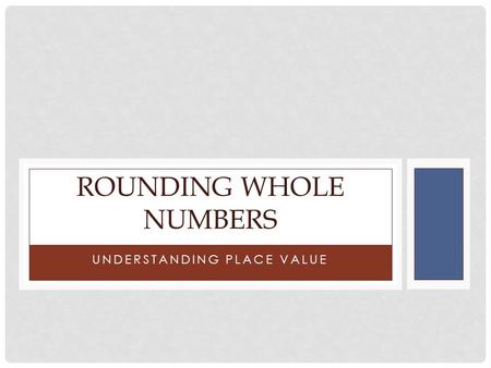 UNDERSTANDING PLACE VALUE ROUNDING WHOLE NUMBERS.