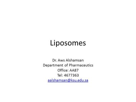 Liposomes Dr. Aws Alshamsan Department of Pharmaceutics Office: AA87 Tel: 4677363