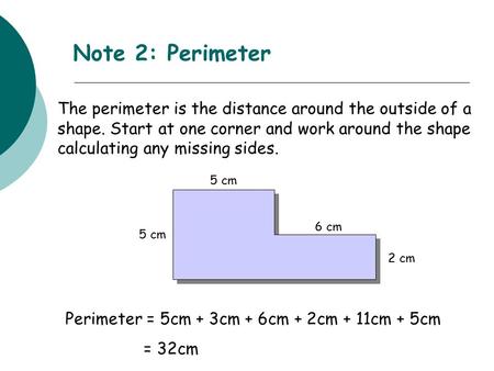 Note 2: Perimeter The perimeter is the distance around the outside of a shape. Start at one corner and work around the shape calculating any missing sides.