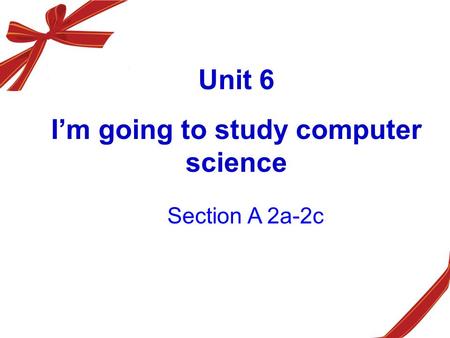 Unit 6 I’m going to study computer science Section A 2a-2c.