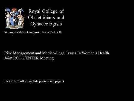 Royal College of Obstetricians and Gynaecologists Setting standards to improve women’s health Risk Management and Medico-Legal Issues In Women’s Health.