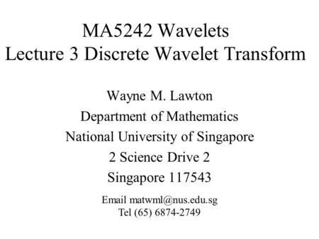 MA5242 Wavelets Lecture 3 Discrete Wavelet Transform Wayne M. Lawton Department of Mathematics National University of Singapore 2 Science Drive 2 Singapore.