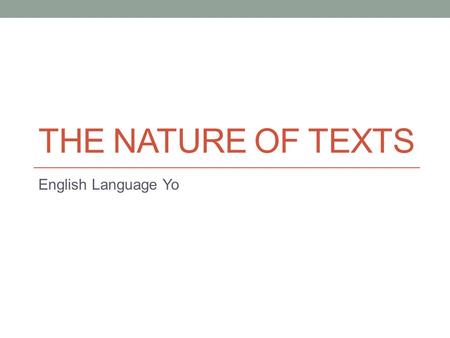 THE NATURE OF TEXTS English Language Yo. Lets Refresh So we tend to get caught up in the themes on English Language that we need to remember our basic.