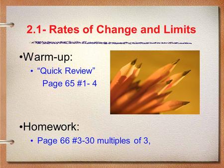 2.1- Rates of Change and Limits Warm-up: “Quick Review” Page 65 #1- 4 Homework: Page 66 #3-30 multiples of 3,