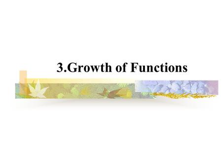 3.Growth of Functions. 2 3.1 Asymptotic notation  g(n) is an asymptotic tight bound for f(n). ``=’’ abuse.