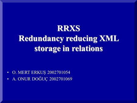RRXS Redundancy reducing XML storage in relations O. MERT ERKUŞ 2002701054 A. ONUR DOĞUÇ 2002701069.