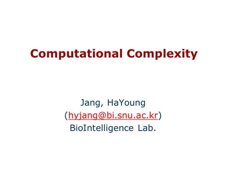 Computational Complexity Jang, HaYoung BioIntelligence Lab.