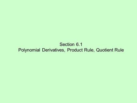 Section 6.1 Polynomial Derivatives, Product Rule, Quotient Rule.