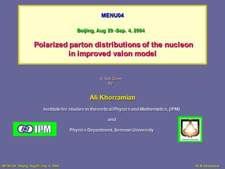 MENU04 Beijing, Aug 29 -Sep. 4, 2004 Polarized parton distributions of the nucleon in improved valon model Ali Khorramian Institute for studies in theoretical.